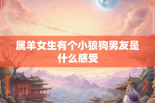 属羊女生有个小狼狗男友是什么感受