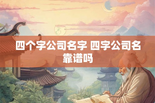 四个字公司名字 四字公司名靠谱吗