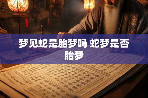 梦见蛇是胎梦吗 蛇梦是否胎梦