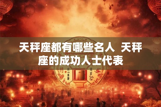 天秤座都有哪些名人  天秤座的成功人士代表