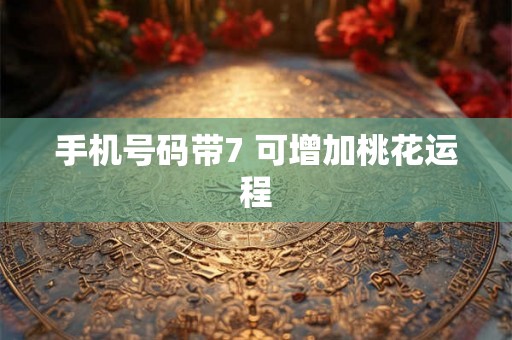 手机号码带7 可增加桃花运程