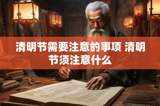清明节需要注意的事项 清明节须注意什么