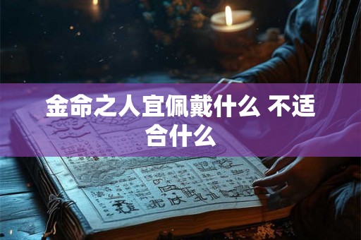 金命之人宜佩戴什么 不适合什么 金命之人宜佩戴什么 不适合什么