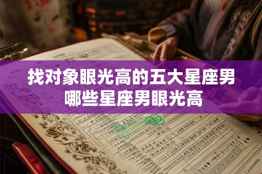 找对象眼光高的五大星座男 哪些星座男眼光高