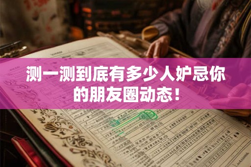 测一测到底有多少人妒忌你的朋友圈动态！