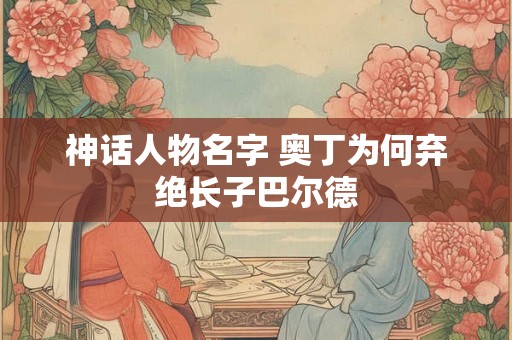 神话人物名字 奥丁为何弃绝长子巴尔德