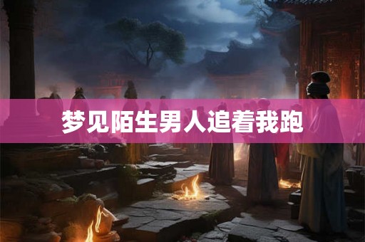 梦见陌生男人追着我跑