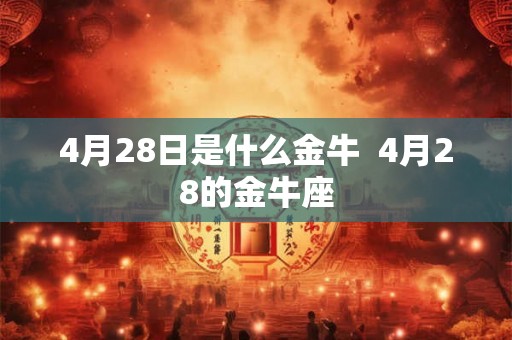 4月28日是什么金牛  4月28的金牛座