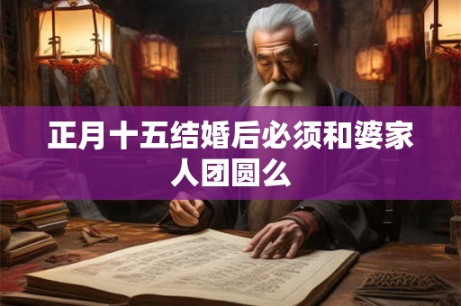 正月十五结婚后必须和婆家人团圆么
