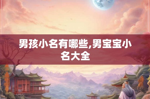 男孩小名有哪些,男宝宝小名大全 男孩小名有哪些,男宝宝小名大全