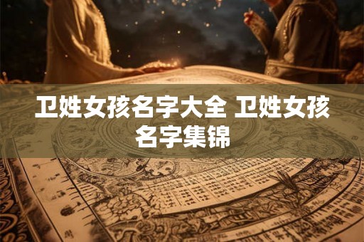 卫姓女孩名字大全 卫姓女孩名字集锦