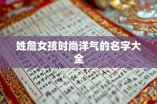 姓詹女孩时尚洋气的名字大全 姓詹女孩时尚洋气的名字大全
