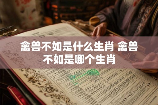 禽兽不如是什么生肖 禽兽不如是哪个生肖