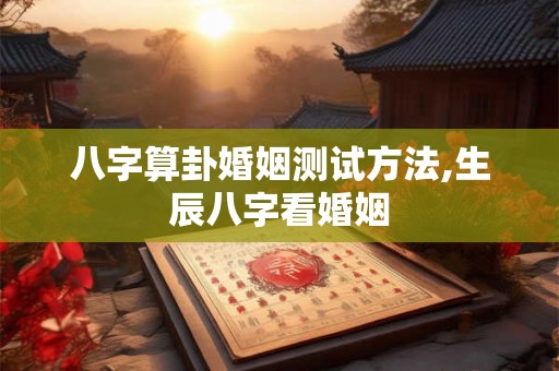 八字算卦婚姻测试方法,生辰八字看婚姻