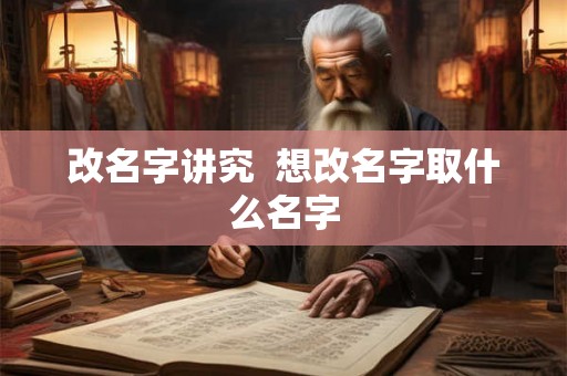改名字讲究  想改名字取什么名字