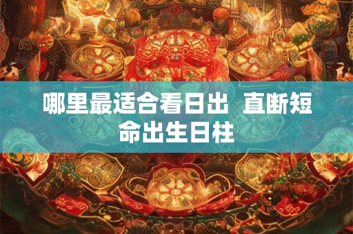 哪里最适合看日出  直断短命出生日柱