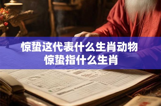 惊蛰这代表什么生肖动物 惊蛰指什么生肖