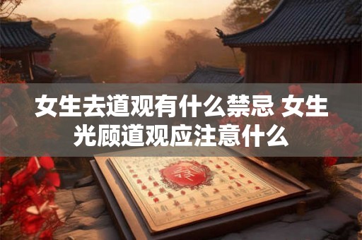 女生去道观有什么禁忌 女生光顾道观应注意什么
