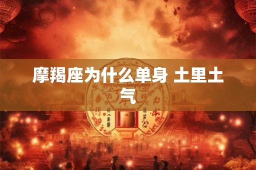 摩羯座为什么单身 土里土气