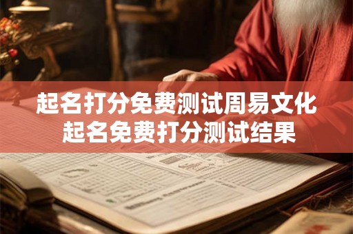 起名打分免费测试周易文化 起名免费打分测试结果