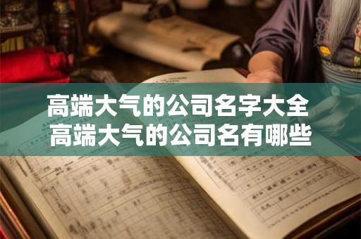高端大气的公司名字大全 高端大气的公司名有哪些