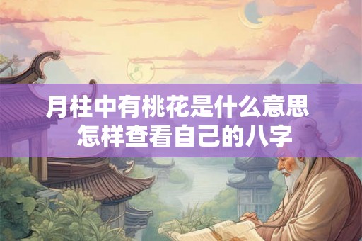 月柱中有桃花是什么意思  怎样查看自己的八字