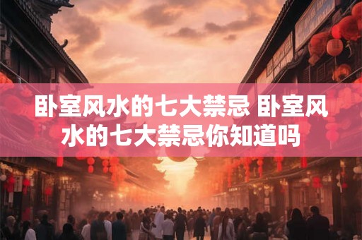 卧室风水的七大禁忌 卧室风水的七大禁忌你知道吗