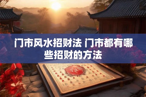 门市风水招财法 门市都有哪些招财的方法