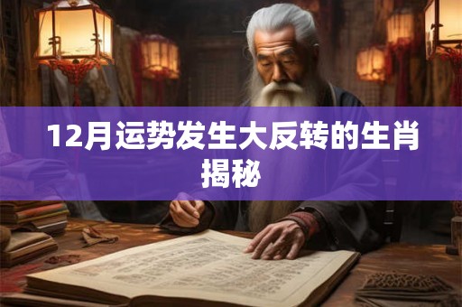 12月运势发生大反转的生肖揭秘