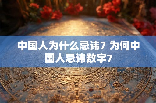 中国人为什么忌讳7 为何中国人忌讳数字7