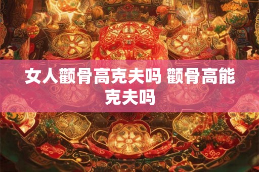 女人颧骨高克夫吗 颧骨高能克夫吗 女人颧骨高克夫吗 颧骨高能克夫吗