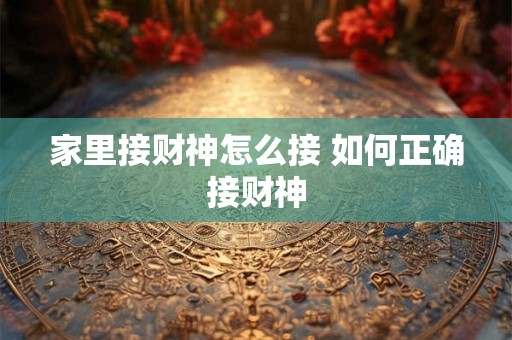 家里接财神怎么接 如何正确接财神