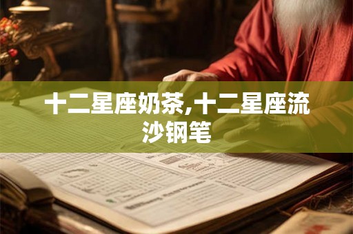 十二星座奶茶,十二星座流沙钢笔 十二星座奶茶,十二星座流沙钢笔
