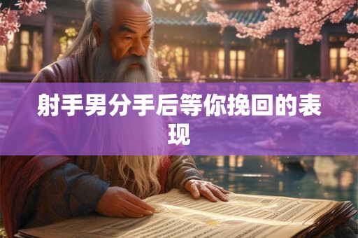 射手男分手后等你挽回的表现