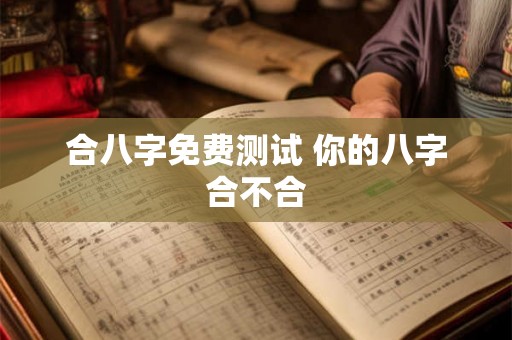 合八字免费测试 你的八字合不合