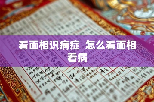 看面相识病症  怎么看面相看病
