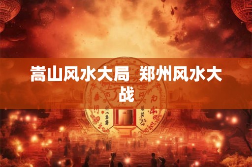 嵩山风水大局  郑州风水大战