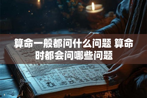 算命一般都问什么问题 算命时都会问哪些问题