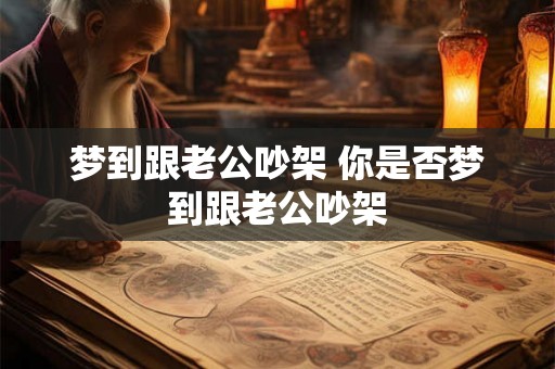 梦到跟老公吵架 你是否梦到跟老公吵架 梦到跟老公吵架 你是否梦到跟老公吵架