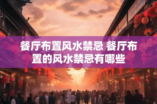 餐厅布置风水禁忌 餐厅布置的风水禁忌有哪些
