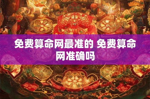 免费算命网最准的 免费算命网准确吗