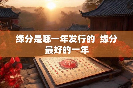 缘分是哪一年发行的 缘分最好的一年 缘分是哪一年发行的 缘分最好的一年