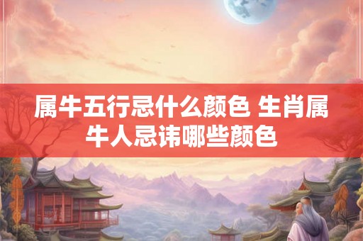 属牛五行忌什么颜色 生肖属牛人忌讳哪些颜色