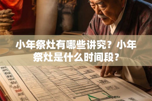 小年祭灶有哪些讲究?小年祭灶是什么时间段? 小年祭灶有哪些讲究?小年祭灶是什么时间段?