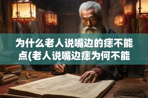 为什么老人说嘴边的痣不能点(老人说嘴边痣为何不能点？)