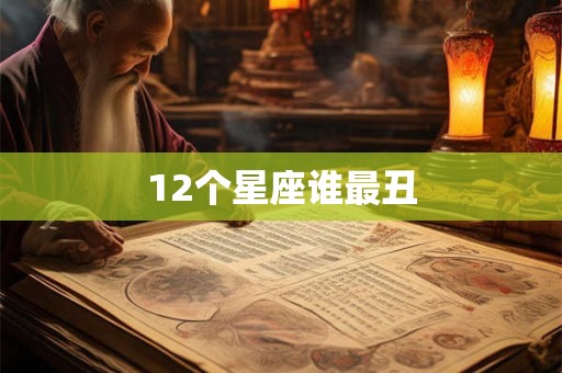 12个星座谁最丑 12个星座谁最丑