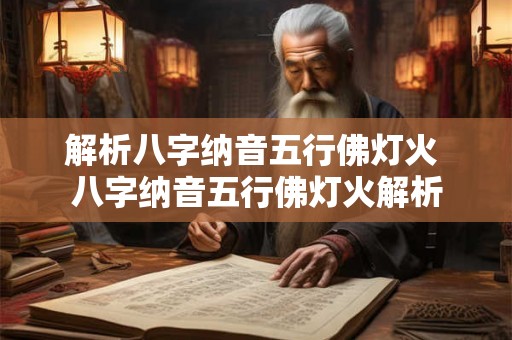 解析八字纳音五行佛灯火 八字纳音五行佛灯火解析 解析八字纳音五行佛灯火 八字纳音五行佛灯火解析