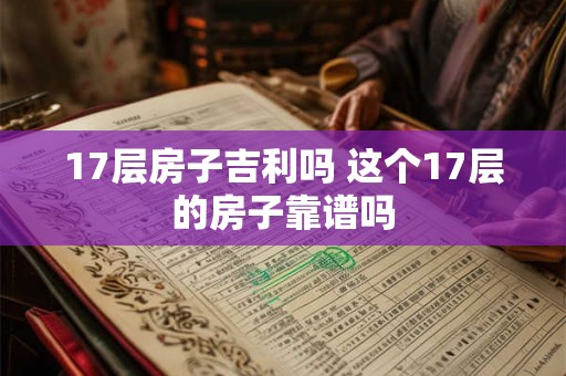17层房子吉利吗 这个17层的房子靠谱吗