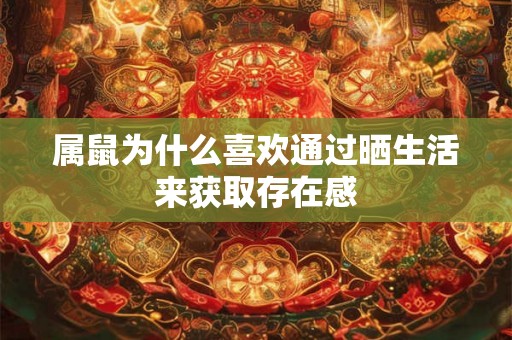 属鼠为什么喜欢通过晒生活来获取存在感