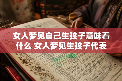 女人梦见自己生孩子意味着什么 女人梦见生孩子代表什么